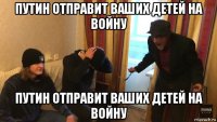 путин отправит ваших детей на войну путин отправит ваших детей на войну