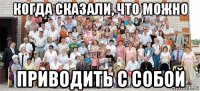 когда сказали, что можно приводить с собой