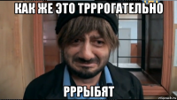 как же это трррогательно рррыбят