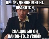 не...грудинин мне не нравится слащавый он какой-то..с усами