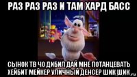 раз раз раз и там хард басс сынок тв чо дибил дай мне потанцевать хейбит мейкер уличный денсер шик шик