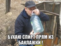  бухаю спирт прям из баклажки !