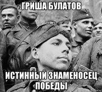 гриша булатов истинный знаменосец победы