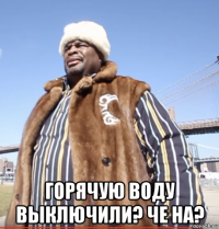  горячую воду выключили? че на?