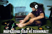  марадона тебя не понимает