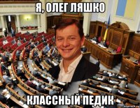 я, олег ляшко классный педик