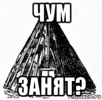 чум занят?