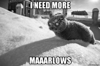 i need more maaarlows