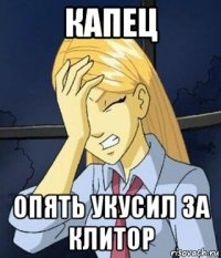 капец опять укусил за клитор