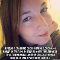  я редко оставляю своего парня одного. но когда оставляю, всегда помогает маленькое прослушивающее устройство, которое я вживила ему в руку, пока он спал