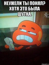 неужели ты понял? хотя это была шутка. 