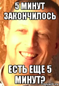 5 минут закончилось есть еще 5 минут?