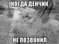 когда денчик не позвонил