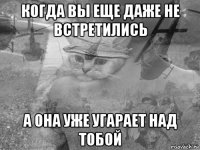когда вы еще даже не встретились а она уже угарает над тобой