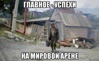 главное - успехи на мировой арене