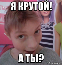 я крутой! а ты?