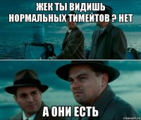 жек ты видишь нормальных тимейтов ? нет а они есть