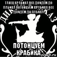 танец крабика все дойдём до лабика потонцуем крабика все дойдём до лабика потонцуем крабика