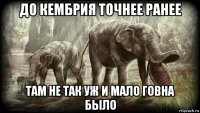 до кембрия точнее ранее там не так уж и мало говна было