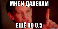 мне и далекам ещё по 0.5