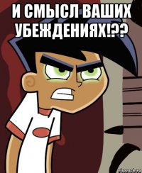 и смысл ваших убеждениях!?? 
