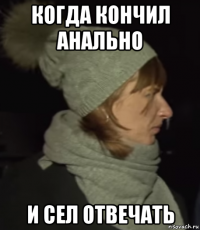 когда кончил анально и сел отвечать