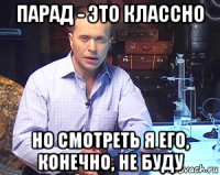 парад - это классно но смотреть я его, конечно, не буду