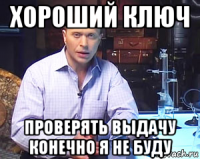 хороший ключ проверять выдачу конечно я не буду