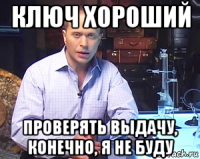 ключ хороший проверять выдачу, конечно, я не буду