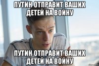 путин отправит ваших детей на войну путин отправит ваших детей на войну