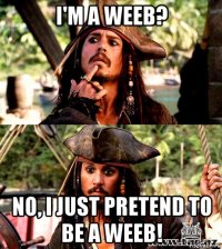 i'm a weeb? no, i just pretend to be a weeb!
