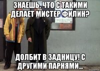 знаешь, что с такими делает мистер филин? долбит в задницу! с другими парнями...