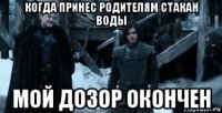 когда принес родителям стакан воды мой дозор окончен