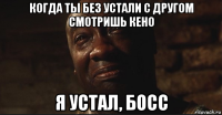 когда ты без устали с другом смотришь кено я устал, босс
