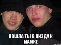  пошла ты в пизду к мамке