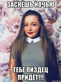 заснёшь ночью тебе пиздец придёт!!!
