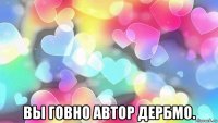  вы говно автор дербмо.