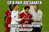 ел и пил до заката получил несварение. алахакбар