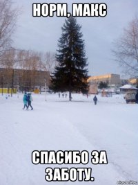 норм, макс спасибо за заботу.