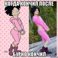 когда кончил после бурно кончил