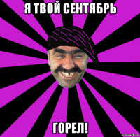 я твой сентябрь горел!