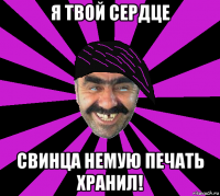 я твой сердце свинца немую печать хранил!