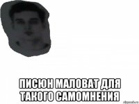 писюн маловат для такого самомнения