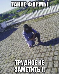 такие формы трудное не заметить !!