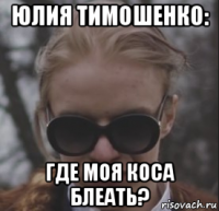 юлия тимошенко: где моя коса блеать?