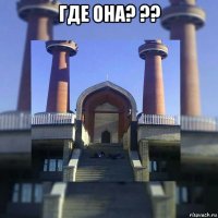 где она? ?? 