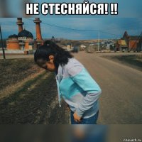 не стесняйся! !! 
