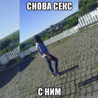 снова секс с ним