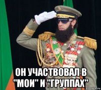  он участвовал в "мои" и "группах"