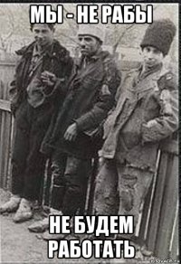 мы - не рабы не будем работать